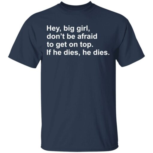Hey, big girl, don’t afraid to get on top If he dies, he dies shirt $19.95 redirect03072021220301 1