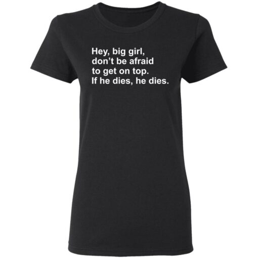 Hey, big girl, don’t afraid to get on top If he dies, he dies shirt $19.95 redirect03072021220301 2