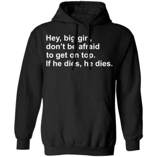 Hey, big girl, don’t afraid to get on top If he dies, he dies shirt $19.95