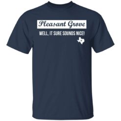 Pleasant Grove well it sure sounds nice Texas shirt $19.95