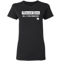 Pleasant Grove well it sure sounds nice Texas shirt $19.95 redirect03072021220314 2