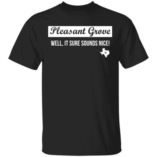 Pleasant Grove well it sure sounds nice Texas shirt $19.95 redirect03072021220314