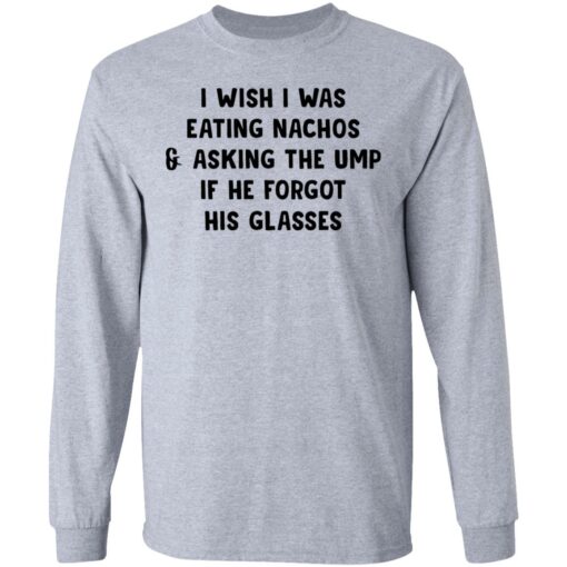 I wish i was eating nachos and asking the ump if he forgot his glasses shirt $19.95 redirect03072021220319 4