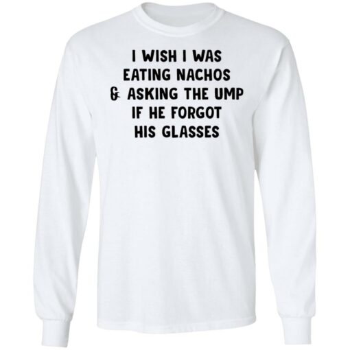 I wish i was eating nachos and asking the ump if he forgot his glasses shirt $19.95 redirect03072021220319 5