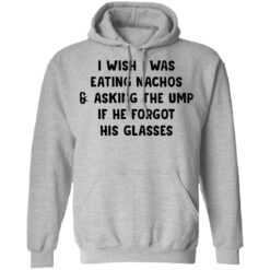I wish i was eating nachos and asking the ump if he forgot his glasses shirt $19.95 redirect03072021220319 6