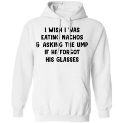 I wish i was eating nachos and asking the ump if he forgot his glasses shirt $19.95