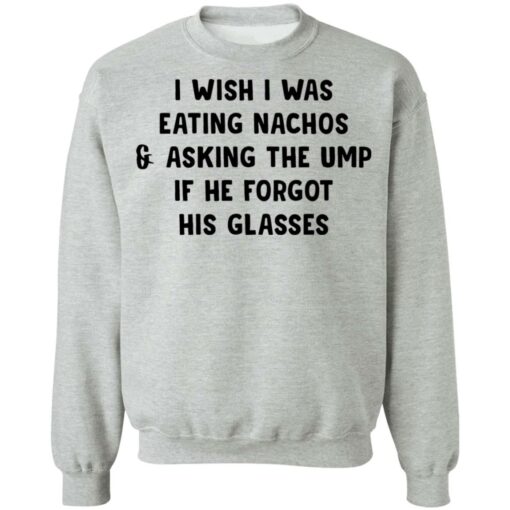 I wish i was eating nachos and asking the ump if he forgot his glasses shirt $19.95 redirect03072021220319 8
