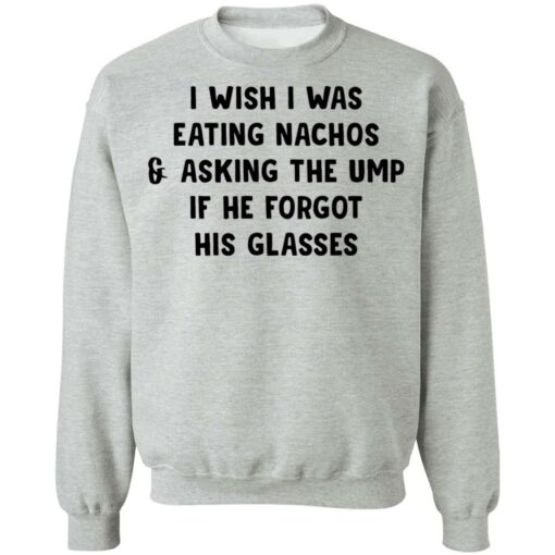 I wish i was eating nachos and asking the ump if he forgot his glasses shirt $19.95