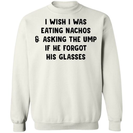 I wish i was eating nachos and asking the ump if he forgot his glasses shirt $19.95 redirect03072021220319 9