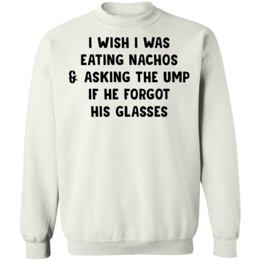 I wish i was eating nachos and asking the ump if he forgot his glasses shirt $19.95