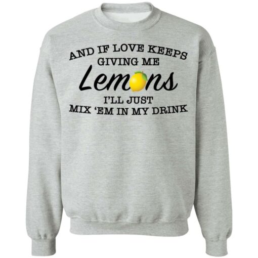 And if love keeps giving me lemons i'll just mix 'em in my drink shirt $19.95 redirect03082021000303 10