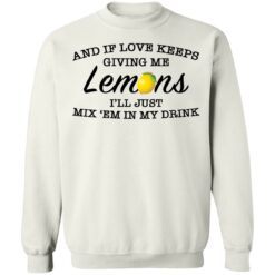 And if love keeps giving me lemons i'll just mix 'em in my drink shirt $19.95 redirect03082021000303 11