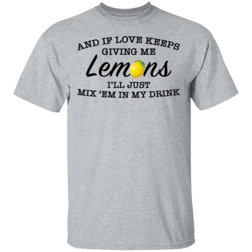 And if love keeps giving me lemons i'll just mix 'em in my drink shirt $19.95 redirect03082021000303 3