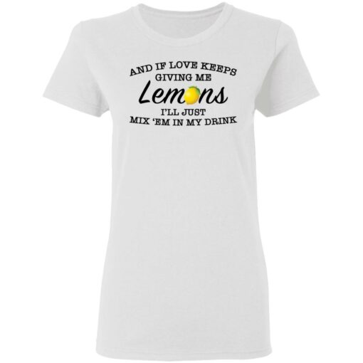 And if love keeps giving me lemons i'll just mix 'em in my drink shirt $19.95 redirect03082021000303 4