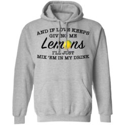 And if love keeps giving me lemons i'll just mix 'em in my drink shirt $19.95