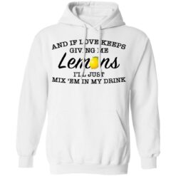 And if love keeps giving me lemons i'll just mix 'em in my drink shirt $19.95