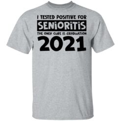 I tested positive for senioritis the only cure is graduation 2021 shirt $19.95