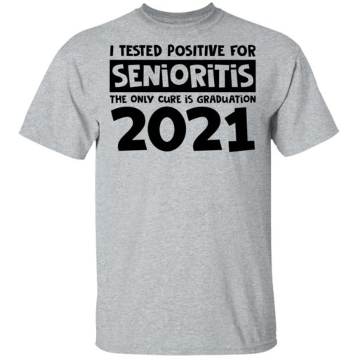 I tested positive for senioritis the only cure is graduation 2021 shirt $19.95