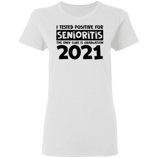 I tested positive for senioritis the only cure is graduation 2021 shirt $19.95