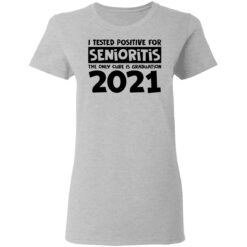 I tested positive for senioritis the only cure is graduation 2021 shirt $19.95 redirect03082021000315 3