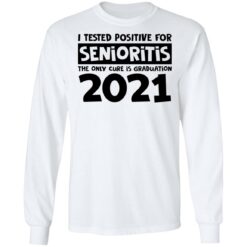 I tested positive for senioritis the only cure is graduation 2021 shirt $19.95 redirect03082021000315 5