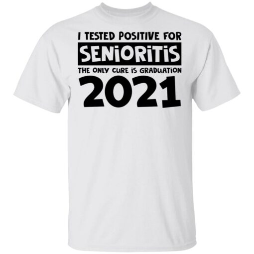 I tested positive for senioritis the only cure is graduation 2021 shirt $19.95 redirect03082021000315