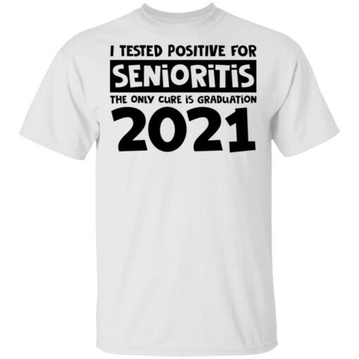 I tested positive for senioritis the only cure is graduation 2021 shirt $19.95