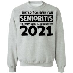 I tested positive for senioritis the only cure is graduation 2021 shirt $19.95