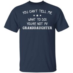 You can’t tell me what to do you’re not my granddaughter shirt $19.95