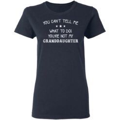 You can’t tell me what to do you’re not my granddaughter shirt $19.95