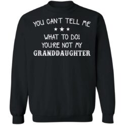 You can’t tell me what to do you’re not my granddaughter shirt $19.95