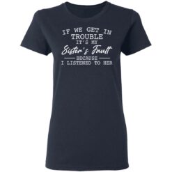 If we get in trouble it’s my sister’s fault because i listened to her shirt $19.95