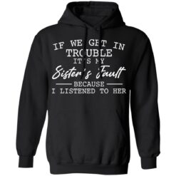 If we get in trouble it’s my sister’s fault because i listened to her shirt $19.95 redirect03082021000353 6