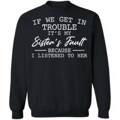 If we get in trouble it’s my sister’s fault because i listened to her shirt $19.95 redirect03082021000353 8