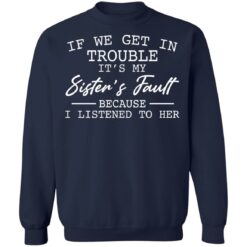 If we get in trouble it’s my sister’s fault because i listened to her shirt $19.95 redirect03082021000353 9