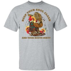 Keep your soul clean and your boots dirty shirt $19.95