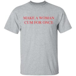 Make a woman cum for once shirt $19.95 redirect03082021220305 1