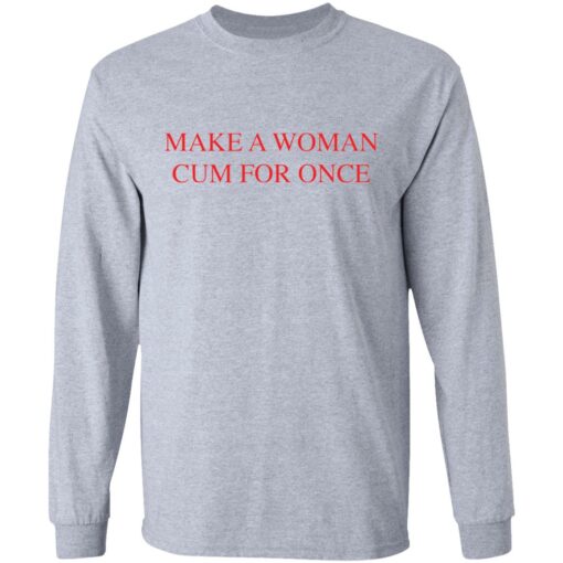 Make a woman cum for once shirt $19.95