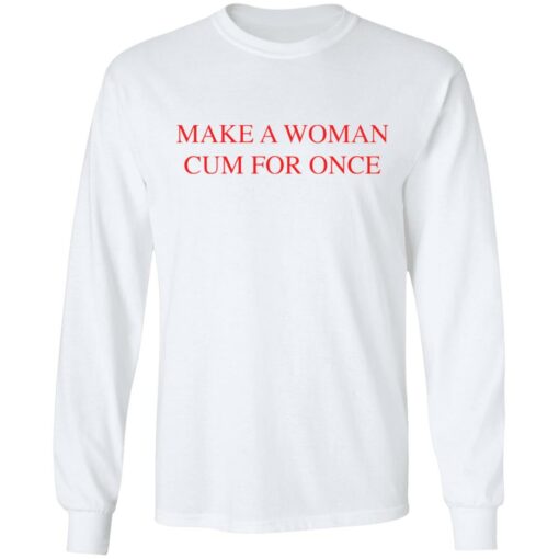 Make a woman cum for once shirt $19.95