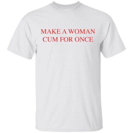 Make a woman cum for once shirt $19.95