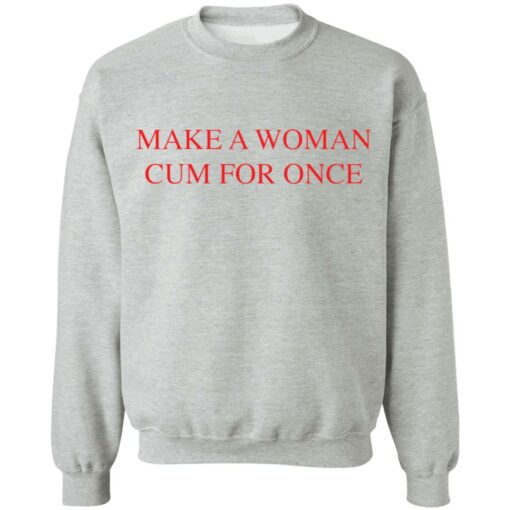 Make a woman cum for once shirt $19.95