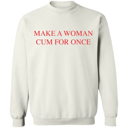 Make a woman cum for once shirt $19.95