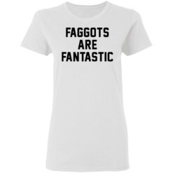 Faggots are fantastic shirt $19.95