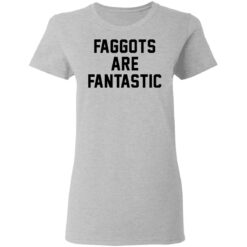 Faggots are fantastic shirt $19.95