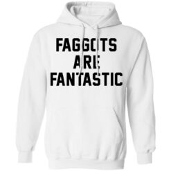 Faggots are fantastic shirt $19.95