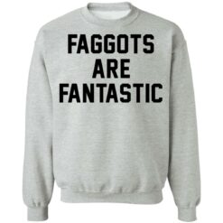 Faggots are fantastic shirt $19.95