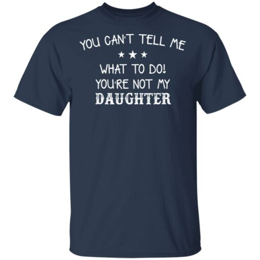 You can’t tell me what to do you’re not my daughter shirt $19.95 redirect03082021220325 1