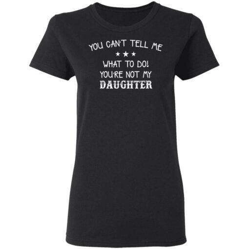 You can’t tell me what to do you’re not my daughter shirt $19.95 redirect03082021220325 2