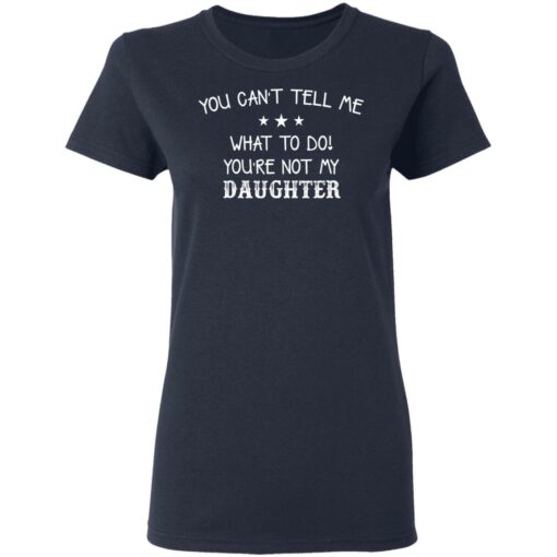You can’t tell me what to do you’re not my daughter shirt $19.95 redirect03082021220325 3