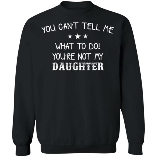 You can’t tell me what to do you’re not my daughter shirt $19.95